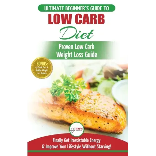 Low Carb Diet: The Ultimate Beginner's Guide To Low Carb Diet To Burn Fat + 45 Proven Low Carb Weight Loss Recipes (Low Carb Diet Boo