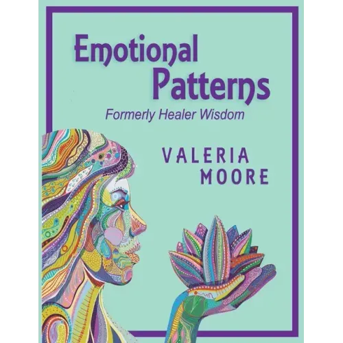 Emotional Patterns: Fears, Emotional States and Created Patterns (Beliefs) by Disease, Disorder and Trauma Formerly Healer Wisdom Revision
