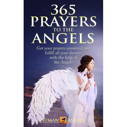 365 Prayers to the Angels: Get your prayers answered and fulfill all your dreams with the help of the Angels