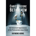 Christ Before Bethlehem: Old Testament Appearances of the Preincarnate Jesus Christ