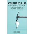 Declutter your life: How to organise a clean home, a clear mind and be on your way to success