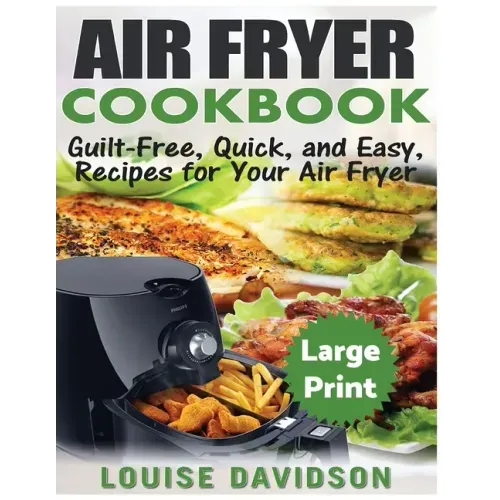Air Fryer Cookbook ***Large Print Edition***: Guilt-Free, Quick and Easy, Recipes for Your Air Fryer