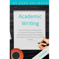 Academic Writing: Mastering the Fundamentals of Academic Writing to Deliver Outstanding Essays, Dissertations, and Papers and to Stand Out of the Crow
