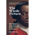 The Whole Picture: The Colonial Story of the Art in Our Museums & Why We Need to Talk about It