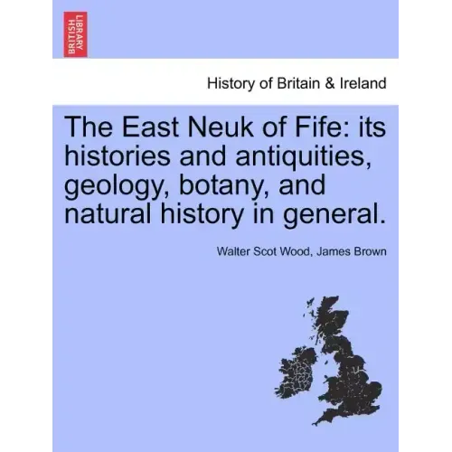 The East Neuk of Fife: its histories and antiquities, geology, botany, and natural history in general.