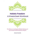 Holistic Freedom A KinesioGeek Workbook - Ten Rules to creating the Holistic Business of your dreams (and having fun doing it!)