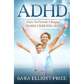 ADHD: How to Parent a Happy, Healthy Child with ADHD