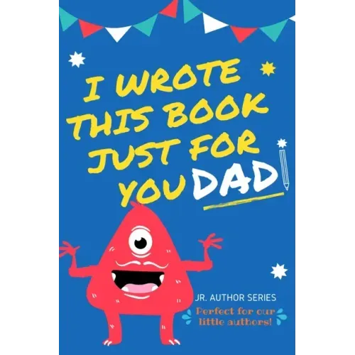 I Wrote This Book Just For You Dad!: Fill In The Blank Book For Dad/Father's Day/Birthday's And Christmas For Junior Authors Or To Just Say They Love
