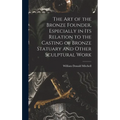 The art of the Bronze Founder, Especially in its Relation to the Casting of Bronze Statuary and Other Sculptural Work