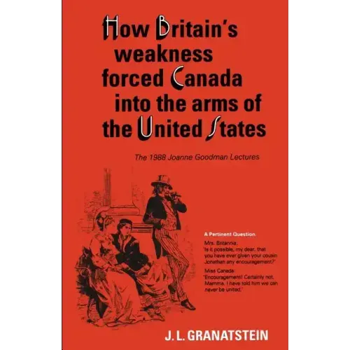 How Britain's Economic, Political, and Military Weakness Forced Canada into the Arms of the United States: The 1988 Joanne Goodman Lectures