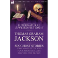 The Collected Supernatural and Weird Fiction of Thomas Graham Jackson-Six Ghost Stories-Two Novelettes and Four Shorter Tales to Chill the Blood
