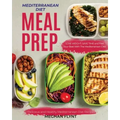 Mediterranean Diet Meal Prep: Delicious and Healthy Mediterranean Diet Recipes. Lose Weight, Save Time and Feel Your Best with The Mediterranean Diet