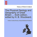 The Physical Geology and Geography of Great Britain ... Sixth Edition, Edited by H. B. Woodward.