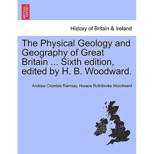 The Physical Geology and Geography of Great Britain ... Sixth Edition, Edited by H. B. Woodward.