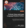 Pretrain Vision and Large Language Models in Python: End-to-end techniques for building and deploying foundation models on AWS