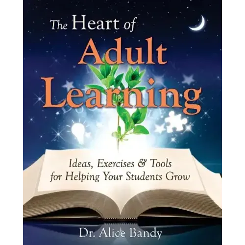 The Heart of Adult Learning: Ideas, Exercises and Tools for Helping Your Students Grow