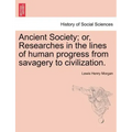 Ancient Society; or, Researches in the lines of human progress from savagery to civilization.