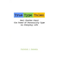 True Type Tales: Real Stories About the Power of Personality Type in Everyday Life