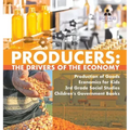 Producers: The Drivers of the Economy Production of Goods Economics for Kids 3rd Grade Social Studies Children's Government Books