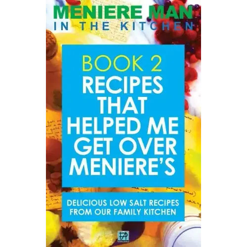 Meniere Man In The Kitchen. Book 2: Recipes That Helped Me Get Over Meniere's. Delicious Low Salt Recipes From Our Family Kitchen