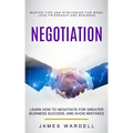 Negotiation: Learn How to Negotiate for Greater Business Success, and Avoid Mistakes (Master Tips and Strategies for Work, Love, Fr