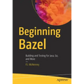 Beginning Bazel: Building and Testing for Java, Go, and More