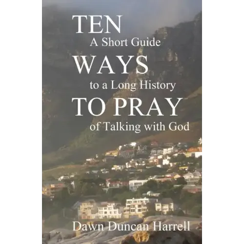 Ten Ways to Pray: A Short Guide to a Long History of Talking with God