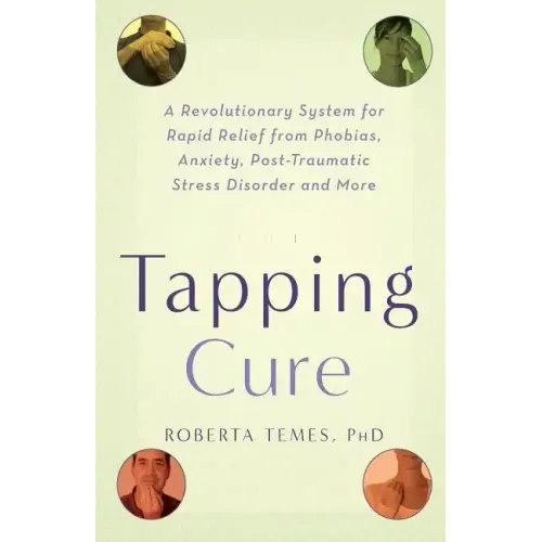 The Tapping Cure: A Revolutionary System for Rapid Relief from Phobias, Anxiety, Post-Traumatic Stress Disorder and More