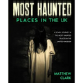 Most Haunted Places in the UK: True Ghost Stories. A Scary Journey in the Most Haunted Places in the United Kingdom