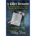 A Killer Resume: The Seven Secret Steps to a Resume That Gets You Hired Every Time