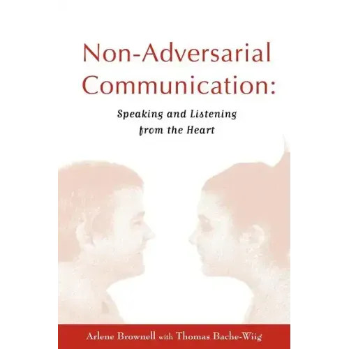 Non-Adversarial Communication: Speaking and Listening from the Heart