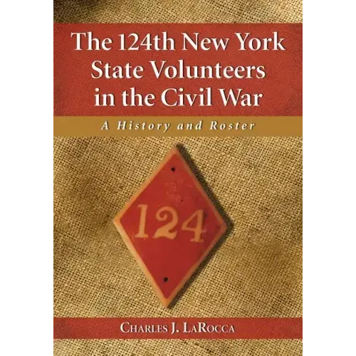 The 124th New York State Volunteers in the Civil War: A History and Roster