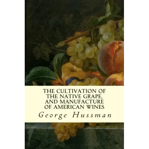 The Cultivation of The Native Grape, and Manufacture of American Wines