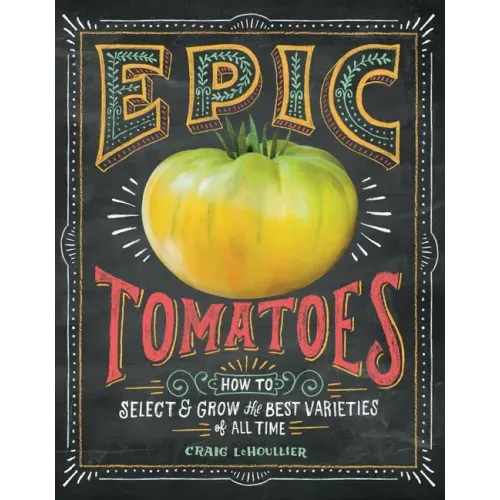 Epic Tomatoes: How to Select and Grow the Best Varieties of All Time