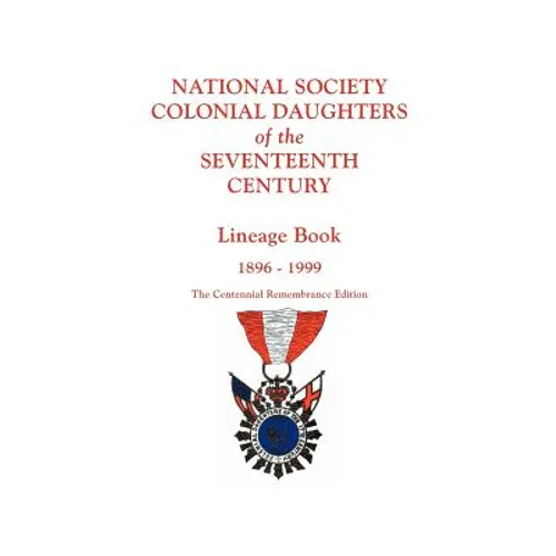 National Society Colonial Daughters of the Seventeenth Century. Lineage Book, 1896-1999. the Centennial Remembrance Edition