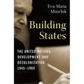 Building States: The United Nations, Development, and Decolonization, 1945-1965