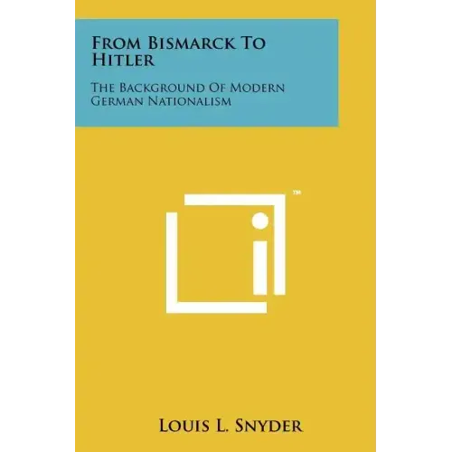 From Bismarck To Hitler: The Background Of Modern German Nationalism