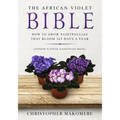 The African violet Bible: How to Grow Saintpaulias that Bloom 365 Days a Year (Indoor Flower Gardening Book)