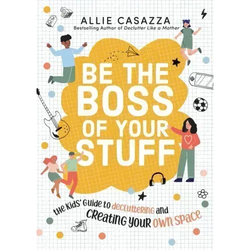 Be the Boss of Your Stuff: The Kids' Guide to Decluttering and Creating Your Own Space