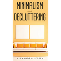 Minimalism and Decluttering Discover the secrets on How to live a meaningful life and Declutter your Home, Budget, Mind and Life with the Minimalist w