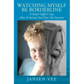 Watching Myself Be Borderline: A Smart Sufferer Says How It Started And How She Survives