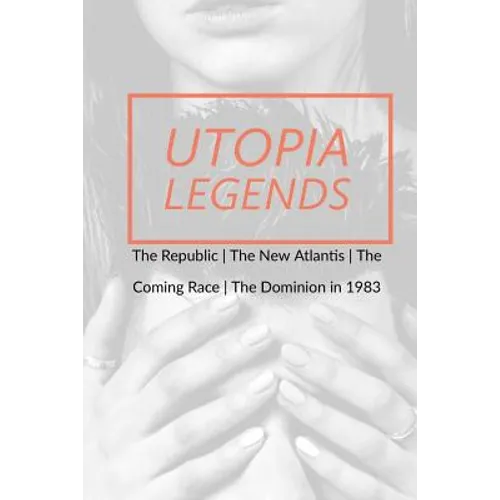 Utopia Legends: The Republic by Plato the New Atlantis by Sir Francis Bacon the Coming Race by Edward Bulwer, Lord Lytton the Dominion