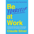 Be Yourself at Work: The Groundbreaking Power of Showing Up, Standing Out, and Leading from the Heart