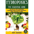 Hydroponics: The Essential Hydroponics Guide: A Step-By-Step Hydroponic Gardening Guide to Grow Fruit, Vegetables, and Herbs at Hom