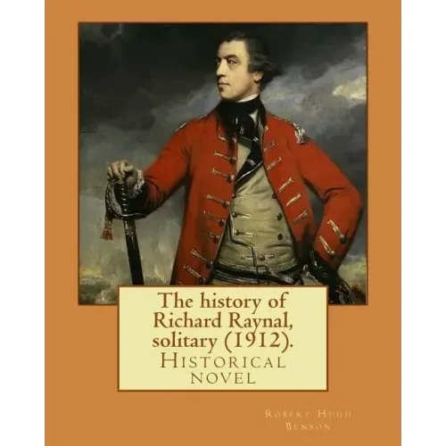 The history of Richard Raynal, solitary (1912). By: Robert Hugh Benson: Historical novel