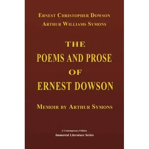 The Poems and Prose of Ernest Dowson - Memoir by Arthur Symons