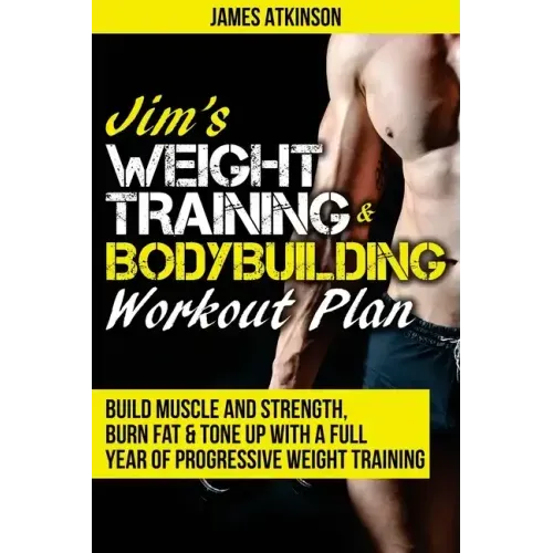 Jim's Weight Training & Bodybuilding Workout Plan: Build muscle and strength, burn fat & tone up with a full year of progressive weight training worko