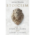Stoicism: How To Stop Fearing And Start Living