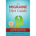 The Migraine Diet Guide: A Complete Diet Guide for People with Migraine Attacks (Also includes: Migraine Safe and Un-Safe Foods, Grocery Shoppi