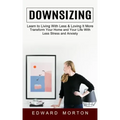 Downsizing: Learn to Living With Less & Loving It More (Transform Your Home and Your Life With Less Stress and Anxiety)